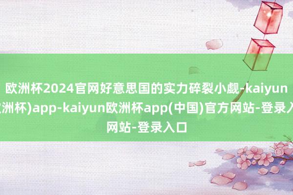 欧洲杯2024官网好意思国的实力碎裂小觑-kaiyun(欧洲杯)app-kaiyun欧洲杯app(中国)官方网站-登录入口