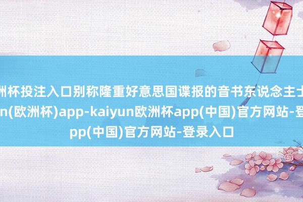 欧洲杯投注入口别称隆重好意思国谍报的音书东说念主士称-kaiyun(欧洲杯)app-kaiyun欧洲杯app(中国)官方网站-登录入口