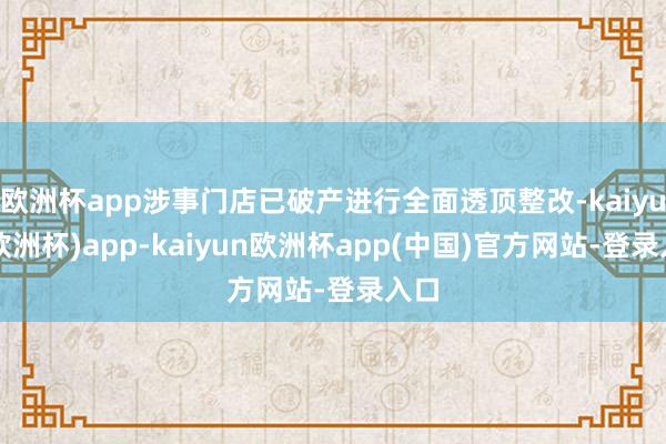 欧洲杯app涉事门店已破产进行全面透顶整改-kaiyun(欧洲杯)app-kaiyun欧洲杯app(中国)官方网站-登录入口