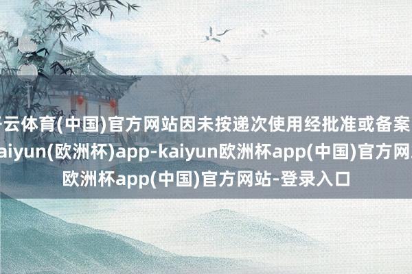 开云体育(中国)官方网站因未按递次使用经批准或备案的保障费率-kaiyun(欧洲杯)app-kaiyun欧洲杯app(中国)官方网站-登录入口