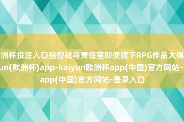 欧洲杯投注入口指控战马责任室即便旗下RPG作品大得手利-kaiyun(欧洲杯)app-kaiyun欧洲杯app(中国)官方网站-登录入口