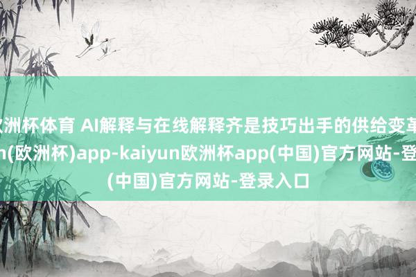 欧洲杯体育 AI解释与在线解释齐是技巧出手的供给变革-kaiyun(欧洲杯)app-kaiyun欧洲杯app(中国)官方网站-登录入口