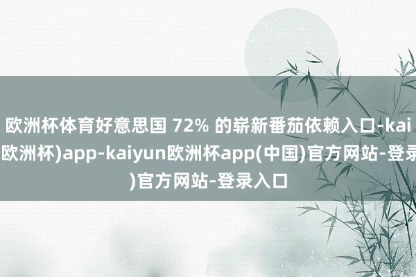 欧洲杯体育好意思国 72% 的崭新番茄依赖入口-kaiyun(欧洲杯)app-kaiyun欧洲杯app(中国)官方网站-登录入口