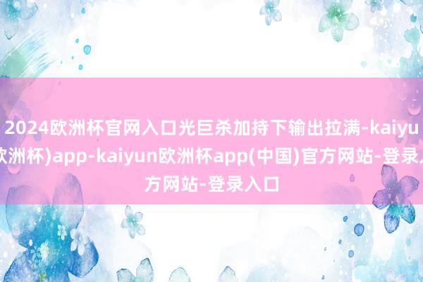 2024欧洲杯官网入口光巨杀加持下输出拉满-kaiyun(欧洲杯)app-kaiyun欧洲杯app(中国)官方网站-登录入口