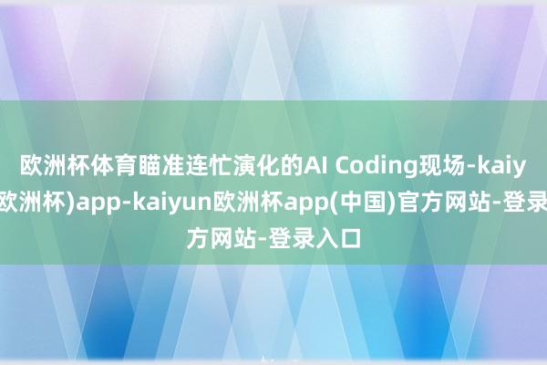 欧洲杯体育瞄准连忙演化的AI Coding现场-kaiyun(欧洲杯)app-kaiyun欧洲杯app(中国)官方网站-登录入口