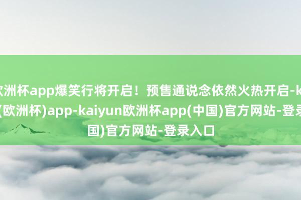 欧洲杯app爆笑行将开启!预售通说念依然火热开启-kaiyun(欧洲杯)app-kaiyun欧洲杯app(中国)官方网站-登录入口