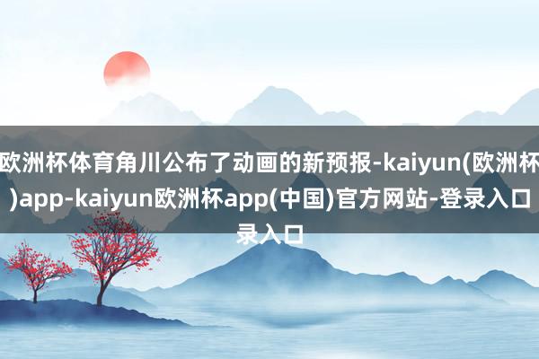 欧洲杯体育角川公布了动画的新预报-kaiyun(欧洲杯)app-kaiyun欧洲杯app(中国)官方网站-登录入口