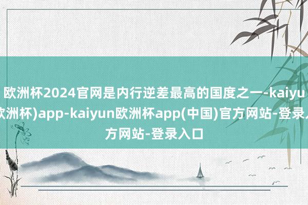 欧洲杯2024官网是内行逆差最高的国度之一-kaiyun(欧洲杯)app-kaiyun欧洲杯app(中国)官方网站-登录入口