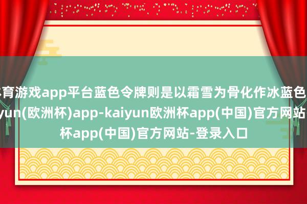 体育游戏app平台蓝色令牌则是以霜雪为骨化作冰蓝色的飞刀-kaiyun(欧洲杯)app-kaiyun欧洲杯app(中国)官方网站-登录入口