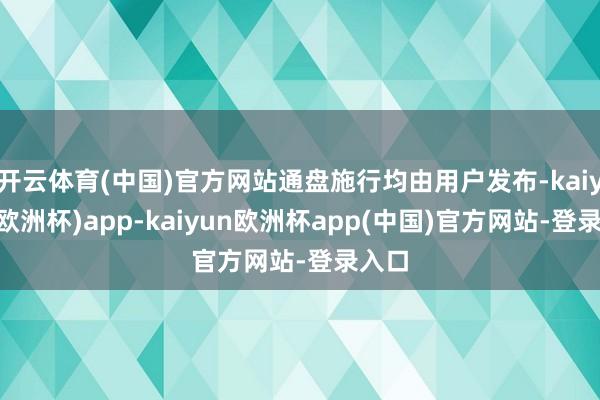 开云体育(中国)官方网站通盘施行均由用户发布-kaiyun(欧洲杯)app-kaiyun欧洲杯app(中国)官方网站-登录入口