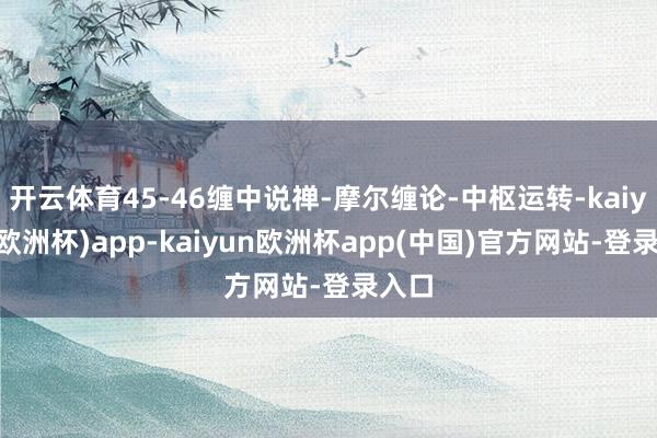 开云体育45-46缠中说禅-摩尔缠论-中枢运转-kaiyun(欧洲杯)app-kaiyun欧洲杯app(中国)官方网站-登录入口