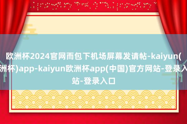 欧洲杯2024官网而包下机场屏幕发请帖-kaiyun(欧洲杯)app-kaiyun欧洲杯app(中国)官方网站-登录入口