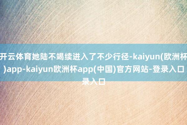 开云体育她陆不竭续进入了不少行径-kaiyun(欧洲杯)app-kaiyun欧洲杯app(中国)官方网站-登录入口