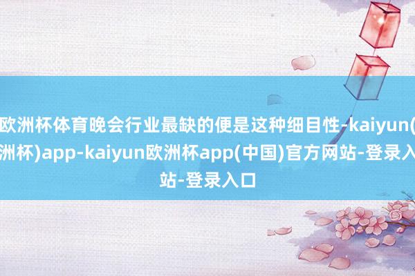 欧洲杯体育晚会行业最缺的便是这种细目性-kaiyun(欧洲杯)app-kaiyun欧洲杯app(中国)官方网站-登录入口