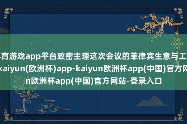 体育游戏app平台致密主理这次会议的菲律宾生意与工业部此前暗示-kaiyun(欧洲杯)app-kaiyun欧洲杯app(中国)官方网站-登录入口