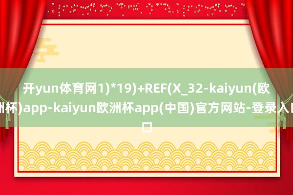 开yun体育网1)*19)+REF(X_32-kaiyun(欧洲杯)app-kaiyun欧洲杯app(中国)官方网站-登录入口