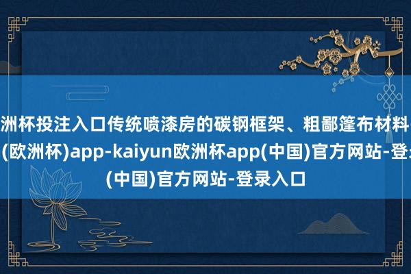 欧洲杯投注入口传统喷漆房的碳钢框架、粗鄙篷布材料-kaiyun(欧洲杯)app-kaiyun欧洲杯app(中国)官方网站-登录入口
