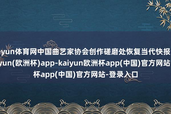 开yun体育网中国曲艺家协会创作磋磨处恢复当代快报记者称-kaiyun(欧洲杯)app-kaiyun欧洲杯app(中国)官方网站-登录入口