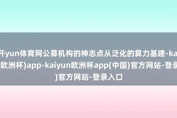 开yun体育网公募机构的神志点从泛化的算力基建-kaiyun(欧洲杯)app-kaiyun欧洲杯app(中国)官方网站-登录入口